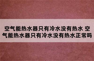 空气能热水器只有冷水没有热水 空气能热水器只有冷水没有热水正常吗